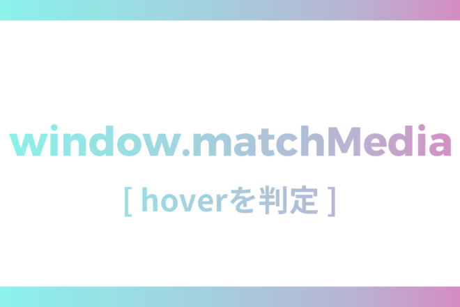 【window.matchMedia】メディアクエリでhoverが使えるデバイスを判定