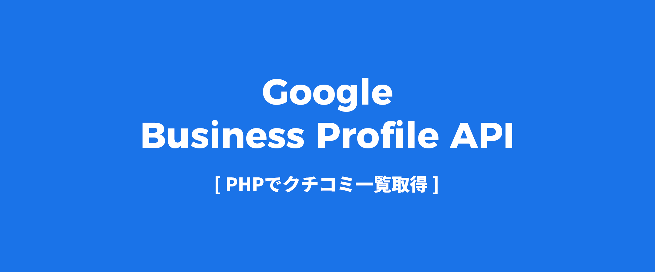 【PHP】Google Business Profile APIを使ってクチコミを取得する