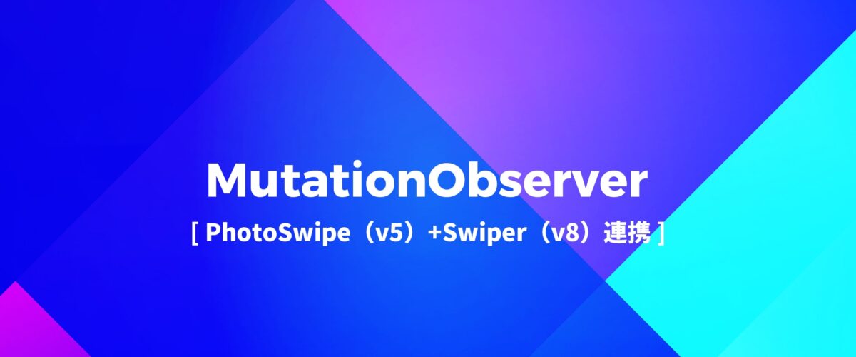 MutationObserverでDOMを監視[PhotoSwipe（v5）+Swiper（v8）連携]